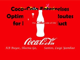 Coca-Cola Enterprises Optimizes Vehicle Routes for Efficient Product Delivery KB Buyoc, Sheena Go, Red Santos, Luigi Yambao 