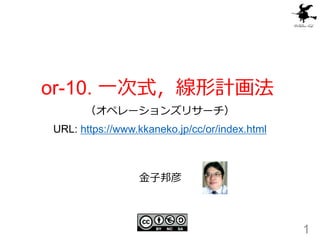 or-10. 一次式，線形計画法
（オペレーションズリサーチ）
URL: https://www.kkaneko.jp/cc/or/index.html
1
金子邦彦
 