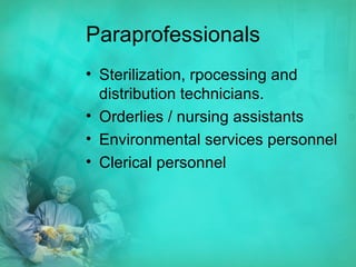 Paraprofessionals Sterilization, rpocessing and distribution technicians. Orderlies / nursing assistants Environmental services personnel Clerical personnel 