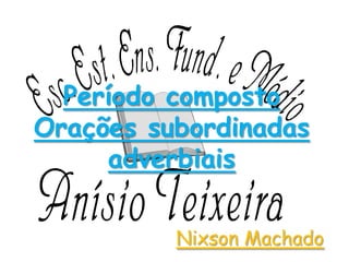 Período composto
Orações subordinadas
adverbiais
Nixson Machado

 