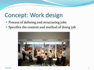 Concept: Work design
 Process of defining and structuring jobs
 Specifies the content and method of doing job
12/31/2014 4
 