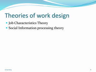 Theories of work design
 Job Characteristics Theory
 Social Information processing theory
12/31/2014 6
 
