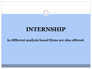 INTERNSHIP
in different analysis based firms are also offered.
 