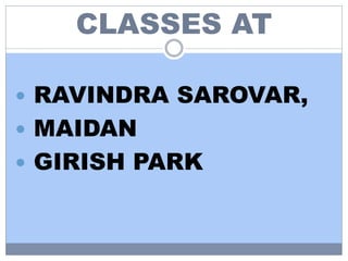 CLASSES AT
 RAVINDRA SAROVAR,
 MAIDAN
 GIRISH PARK
 