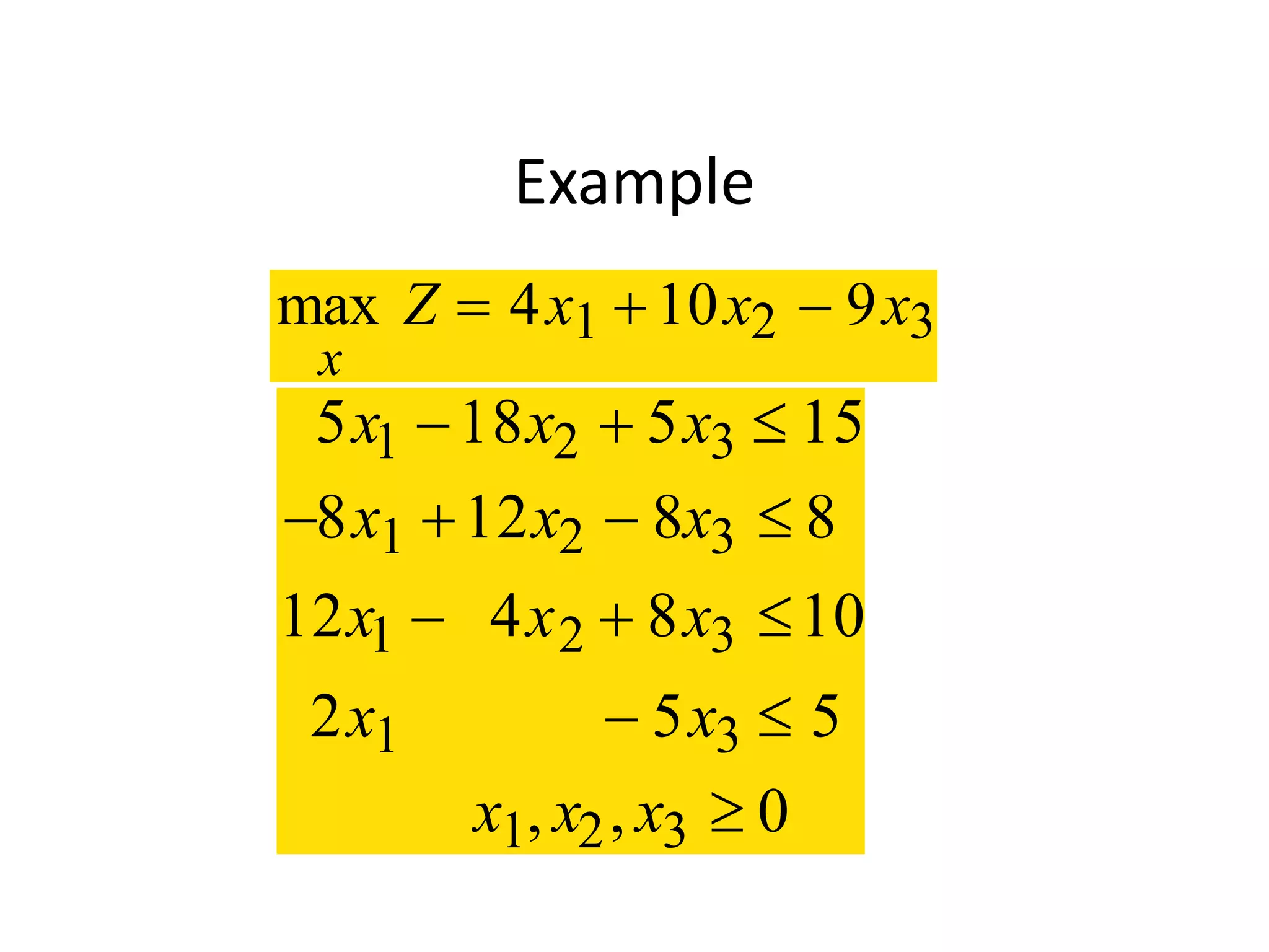 Example
5 18 5 15
8 12 8 8
12 4 8 10
2 5 5
0
1 2 3
1 2 3
1 2 3
1 3
1 2 3
x x x
x x x
x x x
x x
x x x
  
   
  
 
, ,
max
x
Z x x x  4 10 91 2 3
 