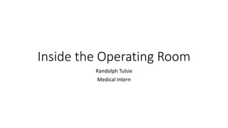 Inside the Operating Room
Randolph Tulsie
Medical Intern
 