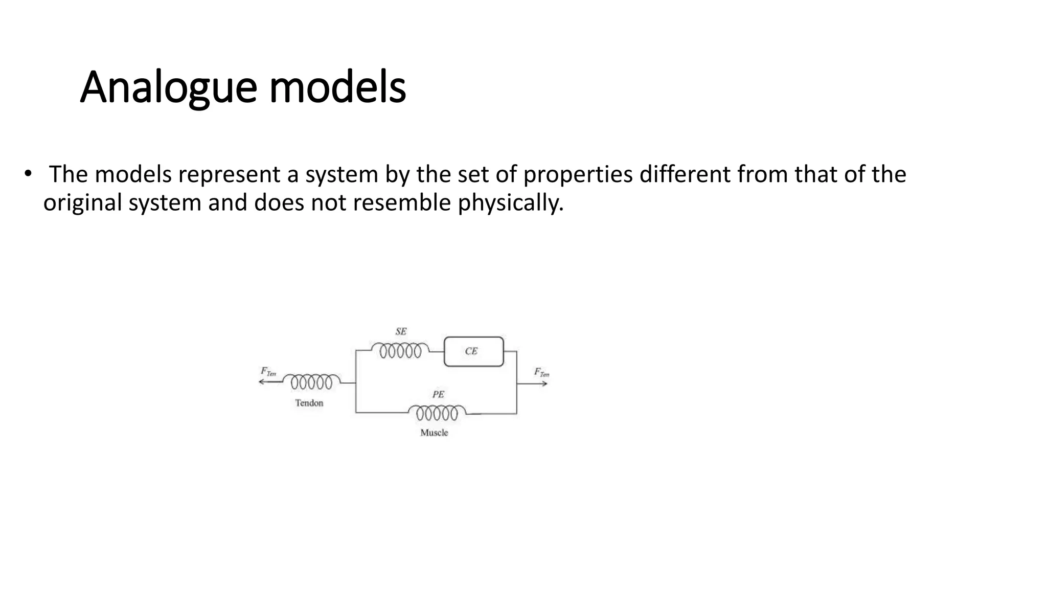 Analogue models
• The models represent a system by the set of properties different from that of the
original system and does not resemble physically.
 