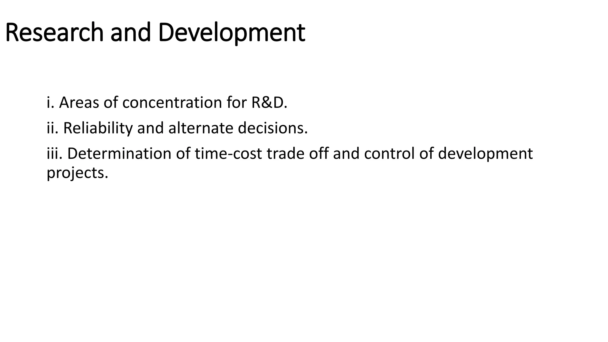 Research and Development
i. Areas of concentration for R&D.
ii. Reliability and alternate decisions.
iii. Determination of time-cost trade off and control of development
projects.
 