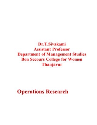 Dr.T.Sivakami
Assistant Professor
Department of Management Studies
Bon Secours College for Women
Thanjavur
Operations Research
 