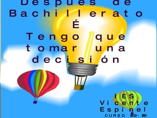 Después de Bachillerato… Tengo que tomar una decisión IES Vicente Espinel CURSO 2009-2010 