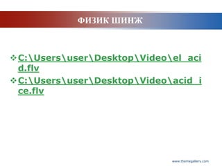 ФИЗИК ШИНЖ



C:UsersuserDesktopVideoel_aci
 d.flv
C:UsersuserDesktopVideoacid_i
 ce.flv




                             www.themegallery.com
 