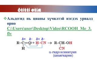 ÕÈÌÈÉÍ ØÈÍÆ
Альдегид нь цианы хүчилтэй нэгдэх урвалд
 орно
 C:UsersuserDesktopVideoRCOOH_Me_3.
 flv
 