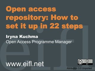Open access
repository: How to
set it up in 22 steps
Iryna Kuchma
Open Access Programme Manager
www.eifl.net Attribution 3.0 Unported
 
