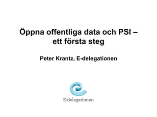 Öppnaoffentliga data och PSI – ettförstasteg Peter Krantz, E-delegationen 