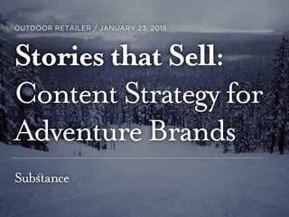 STORIES THAT SELL: CONTENT STRATEGY FOR ADVENTURE BRANDS
OUTDOOR RETAILER / JANUARY 23, 2015
Stories that Sell:
Content Strategy for
Adventure Brands
 