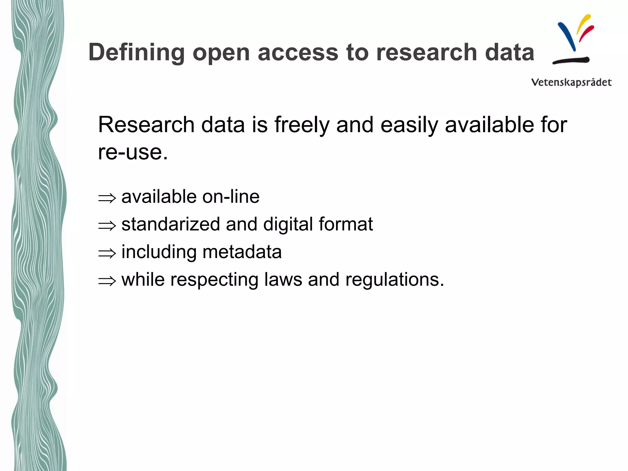 Defining open access to research data 
Research data is freely and easily available for re-use. 
⇒available on-line 
⇒standarized and digital format 
⇒including metadata 
⇒while respecting laws and regulations.  