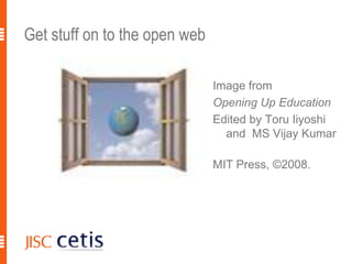 Get stuff on to the open web19Image from Opening Up EducationEdited by Toru Iiyoshi and  MS Vijay Kumar	MIT Press, ©2008.