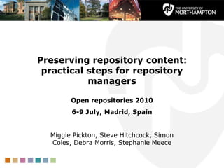 Preserving repository content: practical steps for repository managers Open repositories 2010  6-9 July, Madrid, Spain Miggie Pickton, Steve Hitchcock, Simon Coles, Debra Morris, Stephanie Meece 