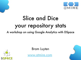 www.atmire.com
Slice and Dice
your repository stats
A workshop on using Google Analytics with DSpace
Bram Luyten
 