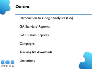 OUTLINE
Introduction to Google Analytics (GA)
GA Standard Reports
GA Custom Reports
Campaigns
Tracking ﬁle downloads
Limitations
 