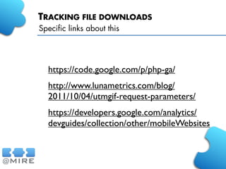 TRACKING FILE DOWNLOADS
https://code.google.com/p/php-ga/
http://www.lunametrics.com/blog/
2011/10/04/utmgif-request-parameters/
https://developers.google.com/analytics/
devguides/collection/other/mobileWebsites
Specific links about this
 