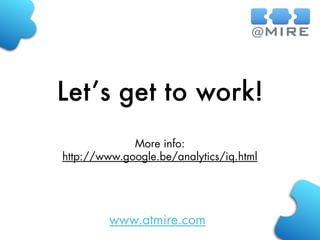 www.atmire.com
Let’s get to work!
More info:
http://www.google.be/analytics/iq.html
 