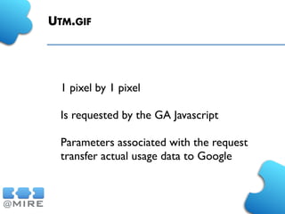 UTM.GIF
1 pixel by 1 pixel
Is requested by the GA Javascript
Parameters associated with the request
transfer actual usage data to Google
 