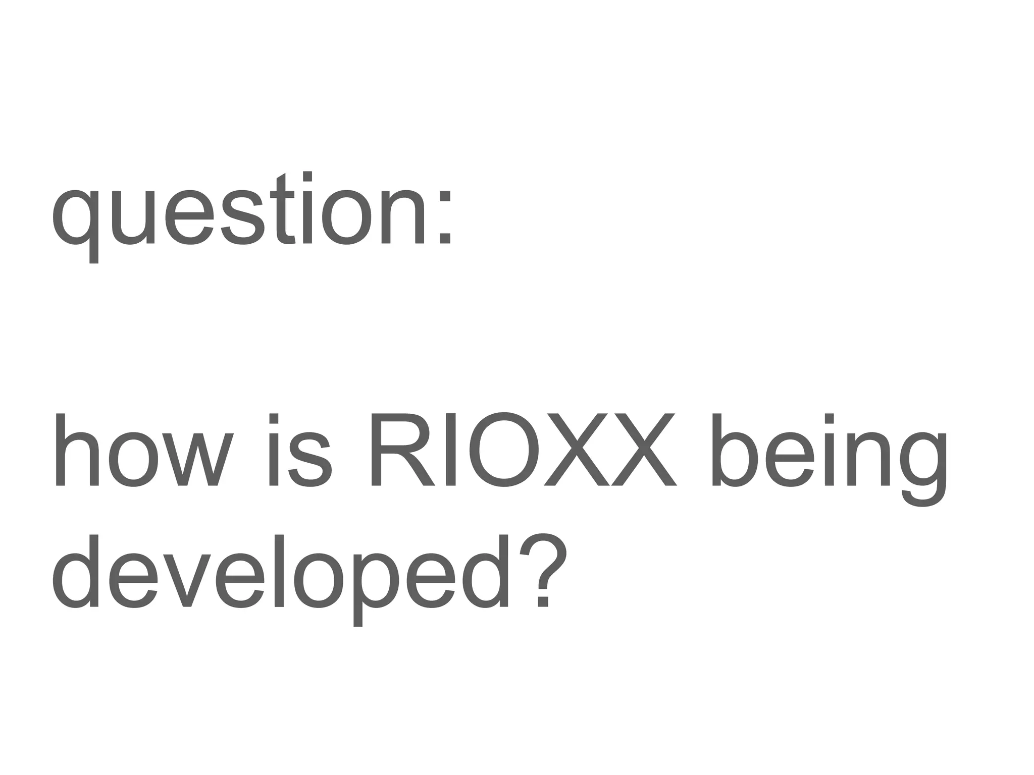 question:
how is RIOXX being
developed?
 