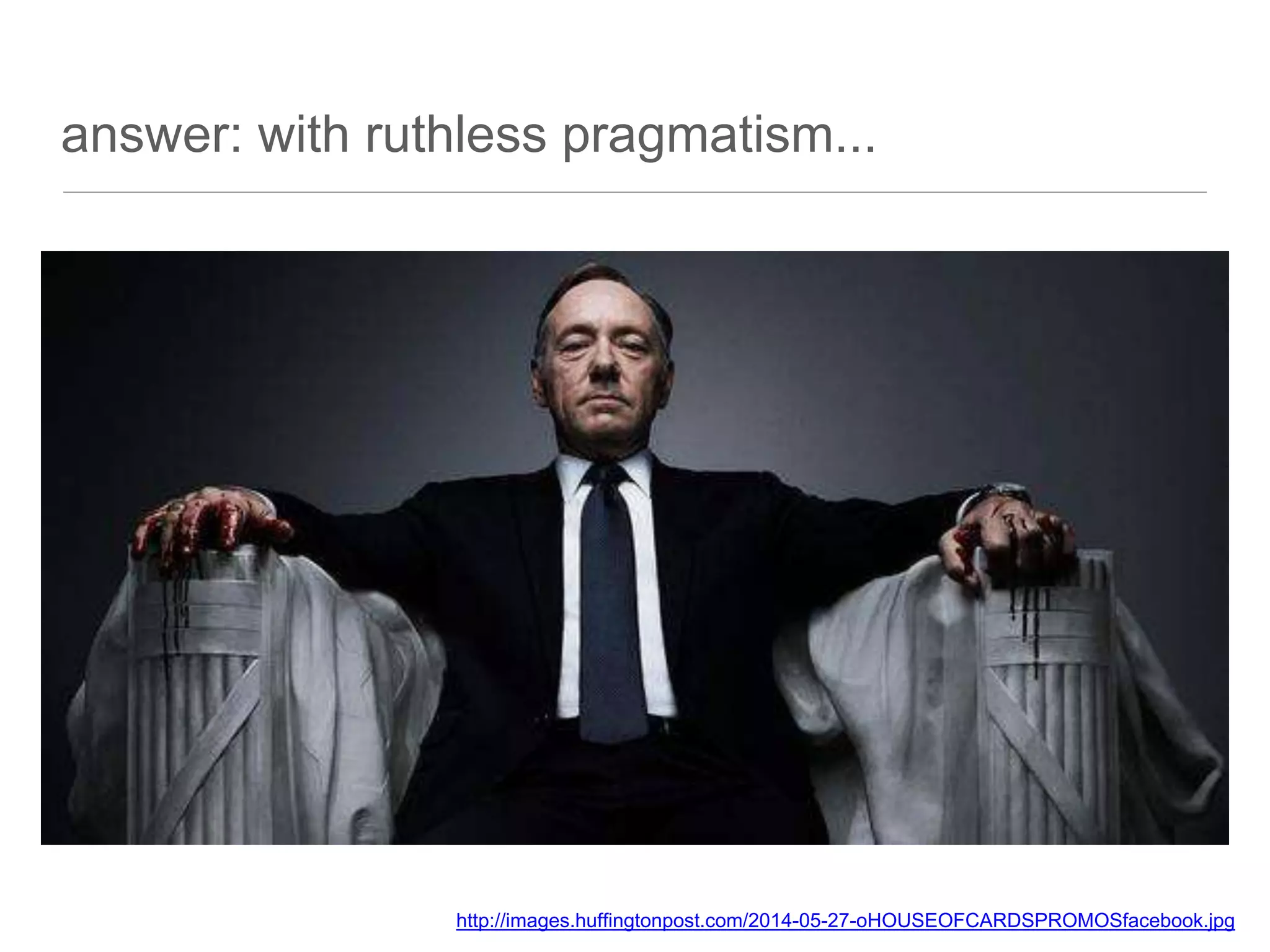 answer: with ruthless pragmatism...
http://images.huffingtonpost.com/2014-05-27-oHOUSEOFCARDSPROMOSfacebook.jpg
 