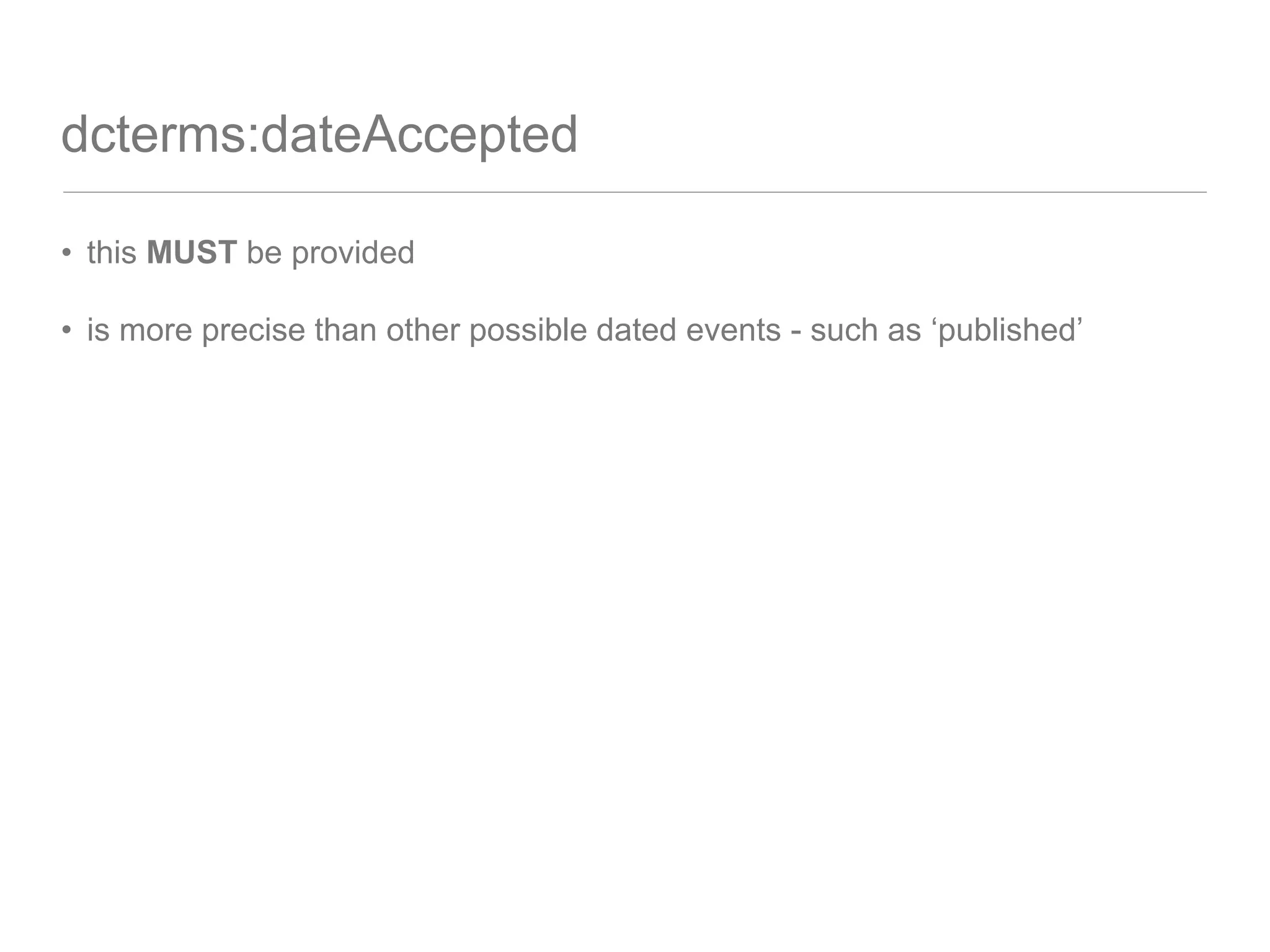 dcterms:dateAccepted
• this MUST be provided
• is more precise than other possible dated events - such as ‘published’
 