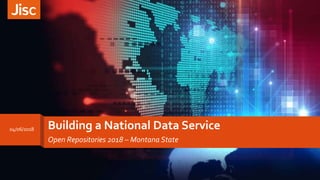 Building a National Data Service
Open Repositories 2018 – Montana State
04/06/2018
 