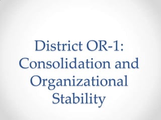 District OR-1:
Consolidation and
Organizational
Stability
 