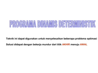Teknik ini dapat digunakan untuk menyelesaikan beberapa problema optimasi
Solusi didapat dengan bekerja mundur dari titik AKHIR menuju AWAL
 