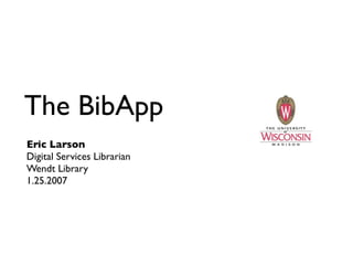 The BibApp
Eric Larson
Digital Services Librarian
Wendt Library
1.25.2007
 