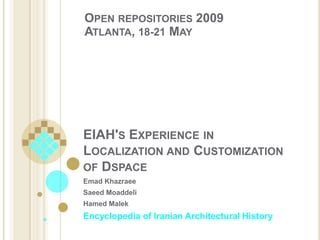 EIAH&apos;s Experience in Localization and Customization of Dspace Open repositories 2009 Atlanta, 18-21 May EmadKhazraee SaeedMoaddeli HamedMalek Encyclopedia of Iranian Architectural History 