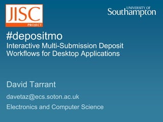 #depositmoInteractive Multi-Submission Deposit Workflows for Desktop Applications David Tarrant davetaz@ecs.soton.ac.uk Electronics and Computer Science 