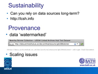 Sustainability Can you rely on data sources long-term?  http://lcsh.info Provenance data ‘watermarked’ <http://data.archiveshub.ac.uk/doc/archivalresource/gb1086skinner> rdf:type foaf:Document Scaling issues 