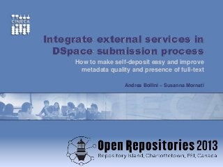 www.cineca.it
~
Integrate external services in
DSpace submission process
How to make self-deposit easy and improve
metadata quality and presence of full-text
Andrea Bollini – Susanna Mornati
 