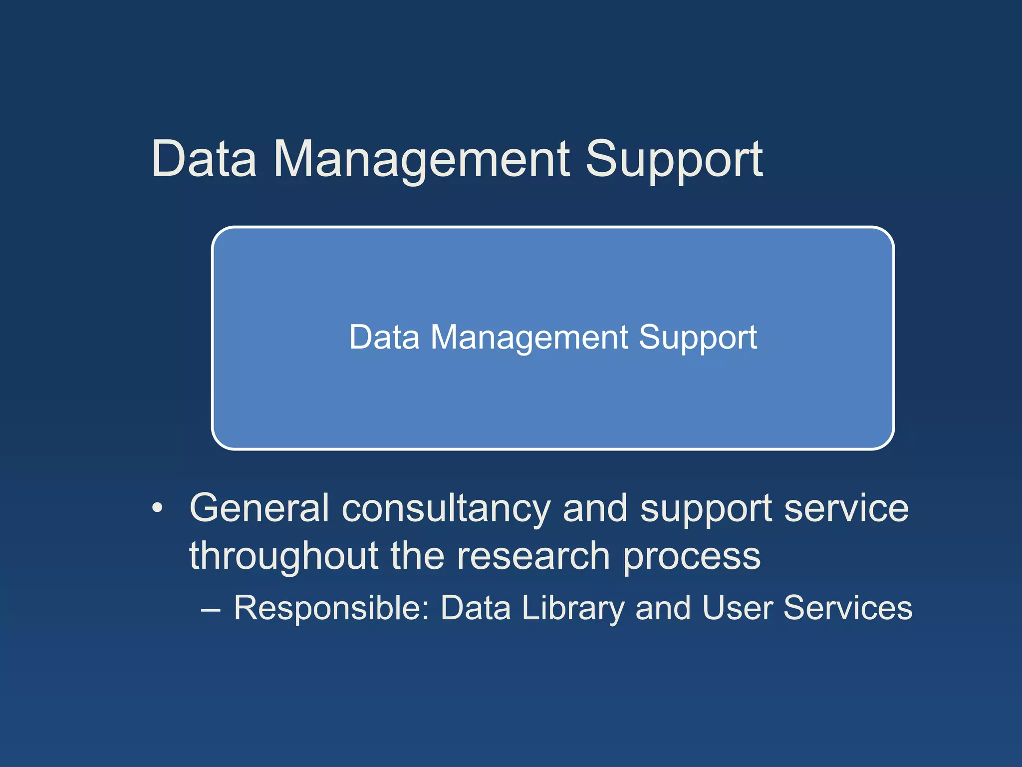 Data Management Support
Data Management Support
• General consultancy and support service
throughout the research process
– Responsible: Data Library and User Services
 