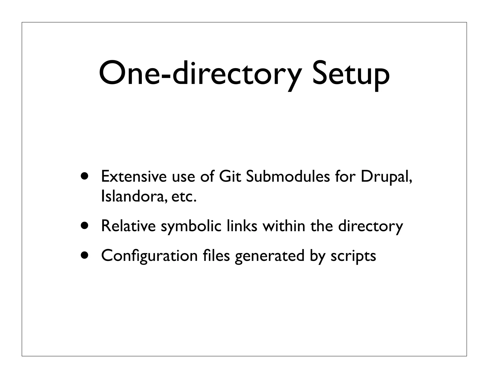 One-directory Setup
• Extensive use of Git Submodules for Drupal,
Islandora, etc.
• Relative symbolic links within the directory
• Conﬁguration ﬁles generated by scripts
 