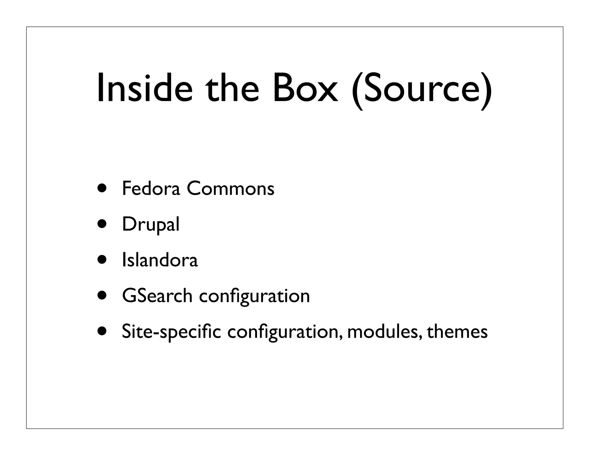 Inside the Box (Source)
• Fedora Commons
• Drupal
• Islandora
• GSearch conﬁguration
• Site-speciﬁc conﬁguration, modules, themes
 