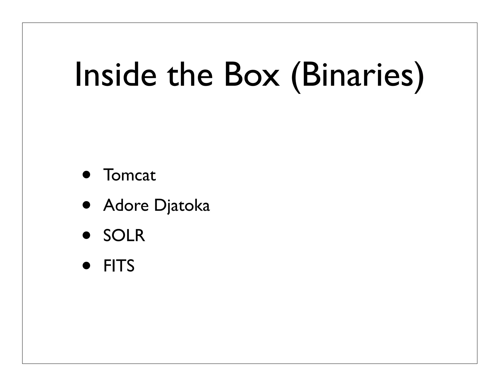 Inside the Box (Binaries)
• Tomcat
• Adore Djatoka
• SOLR
• FITS
 
