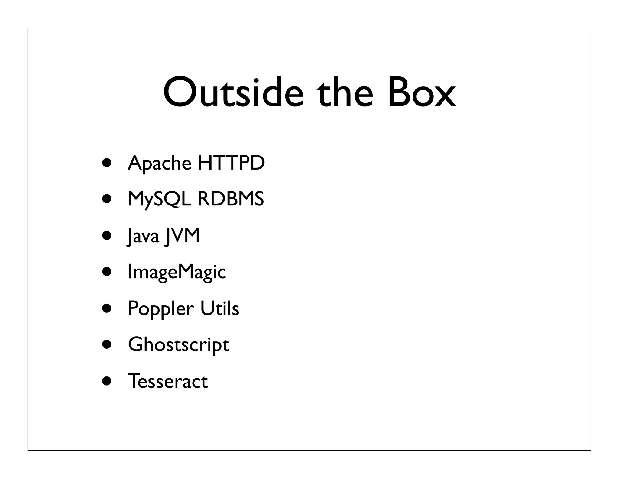 Outside the Box
• Apache HTTPD
• MySQL RDBMS
• Java JVM
• ImageMagic
• Poppler Utils
• Ghostscript
• Tesseract
 
