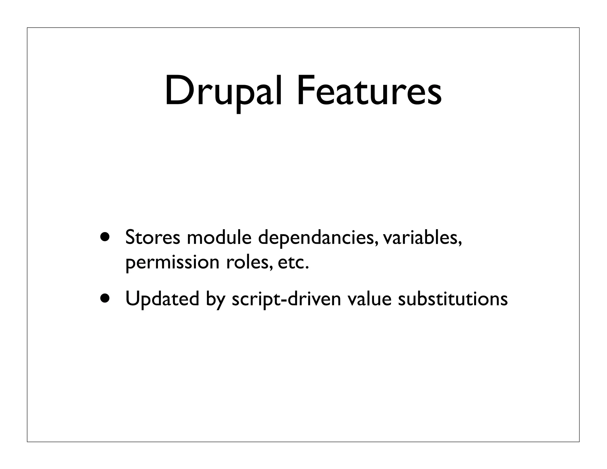Drupal Features
• Stores module dependancies, variables,
permission roles, etc.
• Updated by script-driven value substitutions
 