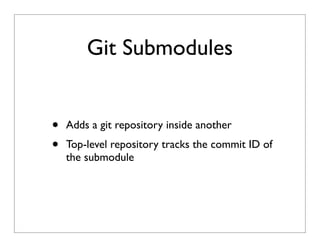 Git Submodules
• Adds a git repository inside another
• Top-level repository tracks the commit ID of
the submodule
 