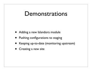 Demonstrations
• Adding a new Islandora module
• Pushing conﬁgurations to staging
• Keeping up-to-date (monitoring upstream)
• Creating a new site
 
