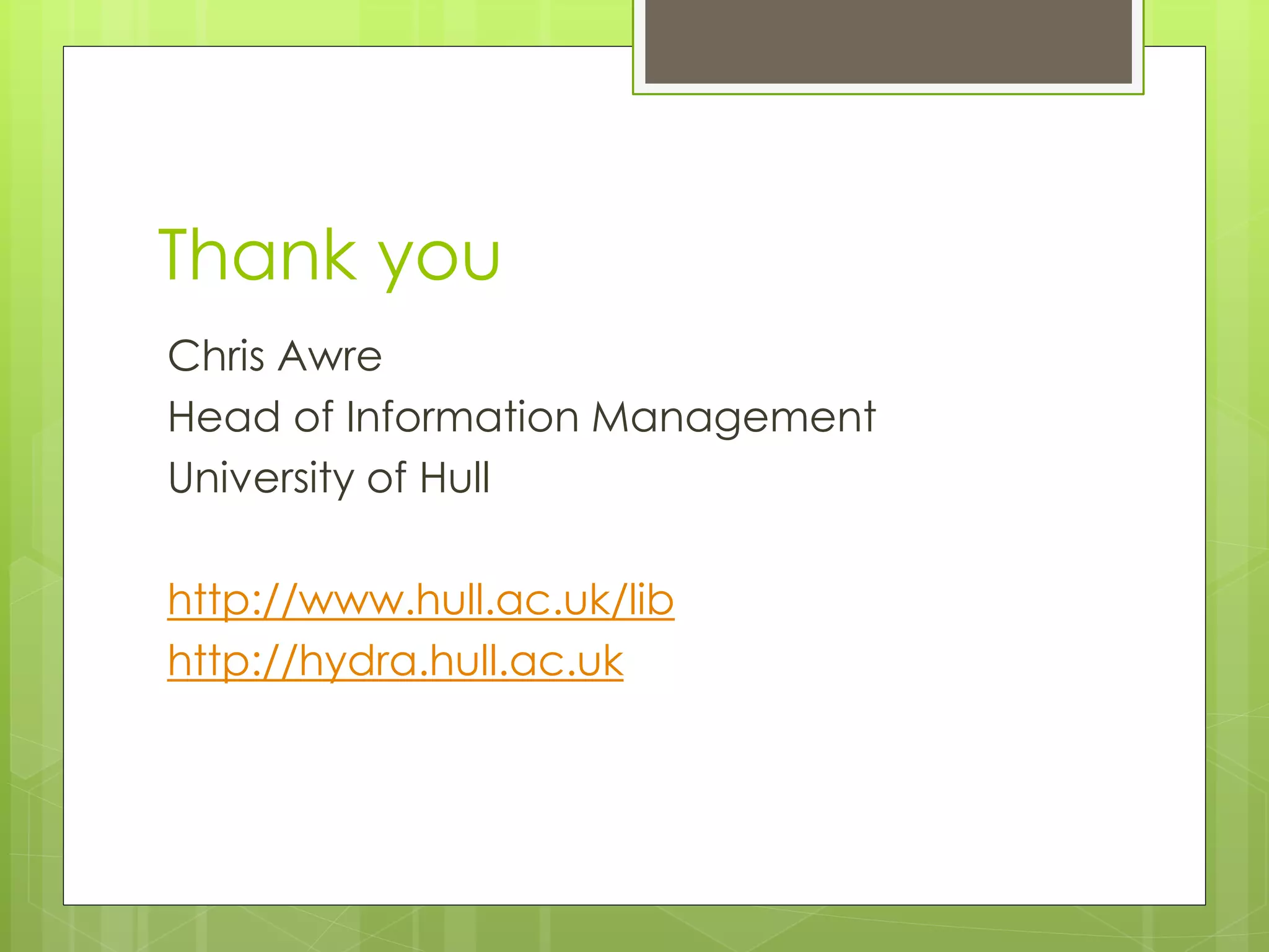 Thank you
Chris Awre
Head of Information Management
University of Hull
http://www.hull.ac.uk/lib
http://hydra.hull.ac.uk
 