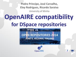 OpenAIRE compatibility
for DSpace repositories
OPEN REPOSITORIES 2014
JUNE 9, HELSINKI, FINLAND
Pedro Principe, José Carvalho,
Eloy Rodrigues, Ricardo Saraiva
University of Minho
 