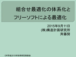 OR学会2015年秋季研究発表会
2015年9月11日
(株)構造計画研究所
斉藤努
 