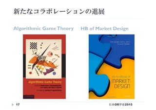 新たなコラボレーションの進展
Algorithmic GameTheory	 HB of Market Design	
日本OR学会201517
 